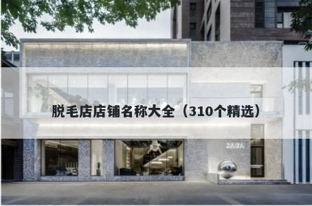 脱毛店店铺名称大全（310个精选）