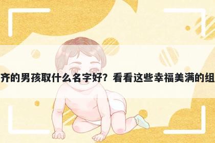 姓齐的男孩取什么名字好？看看这些幸福美满的组合