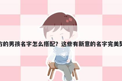姓方的男孩名字怎么搭配？这些有新意的名字完美契合
