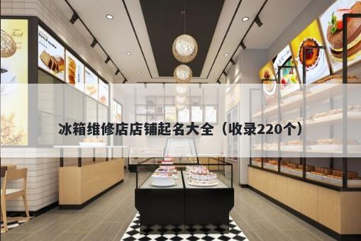冰箱维修店店铺起名大全（收录220个）