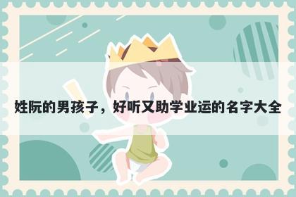 姓阮的男孩子,好听又助学业运的名字大全