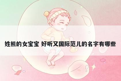 姓熊的女宝宝 好听又国际范儿的名字有哪些