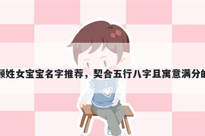 顾姓女宝宝名字推荐,契合五行八字且寓意满分的