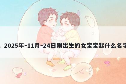 我姓诸,2025年-11月-24日刚出生的女宝宝起什么名字比较好