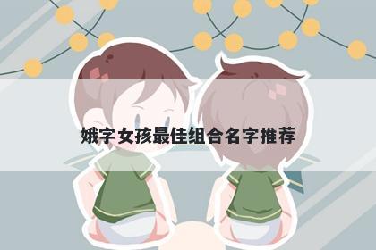 娥字女孩最佳组合名字推荐