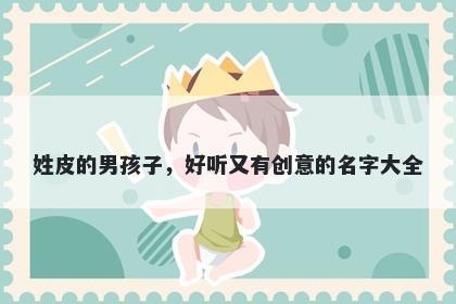 姓皮的男孩子，好听又有创意的名字大全