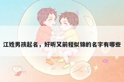 江姓男孩起名，好听又前程似锦的名字有哪些