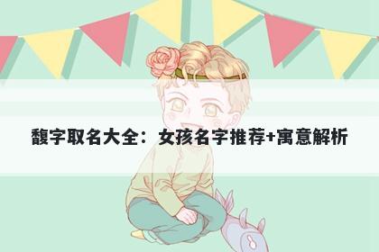 馥字取名大全：女孩名字推荐+寓意解析