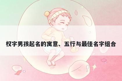 权字男孩起名的寓意、五行与最佳名字组合