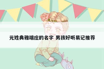 元姓典雅端庄的名字 男孩好听易记推荐