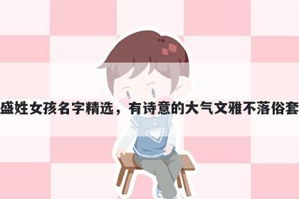 盛姓女孩名字精选,有诗意的大气文雅不落俗套