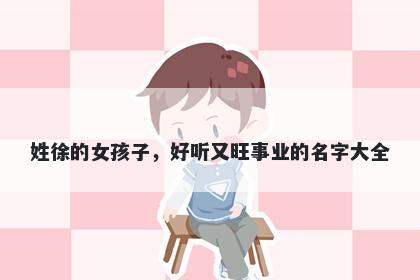 姓徐的女孩子，好听又旺事业的名字大全