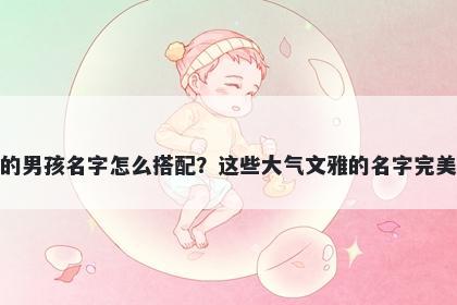 姓刁的男孩名字怎么搭配？这些大气文雅的名字完美契合