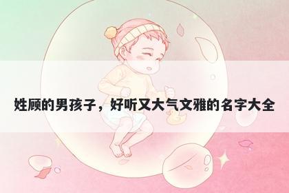 姓顾的男孩子，好听又大气文雅的名字大全