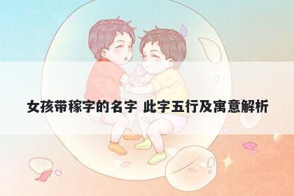 女孩带稼字的名字 此字五行及寓意解析