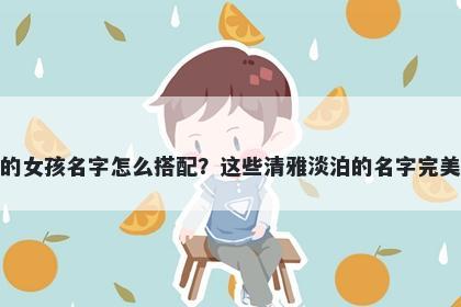 姓何的女孩名字怎么搭配?这些清雅淡泊的名字完美契合