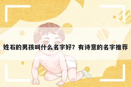 姓石的男孩叫什么名字好?有诗意的名字推荐