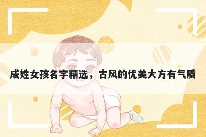 成姓女孩名字精选，古风的优美大方有气质