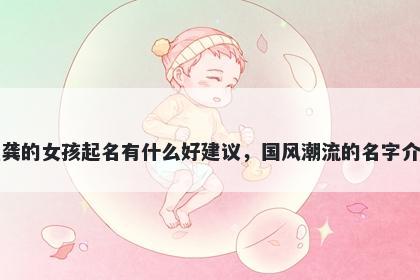 姓龚的女孩起名有什么好建议，国风潮流的名字介绍
