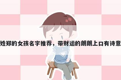 姓郑的女孩名字推荐，带财运的朗朗上口有诗意