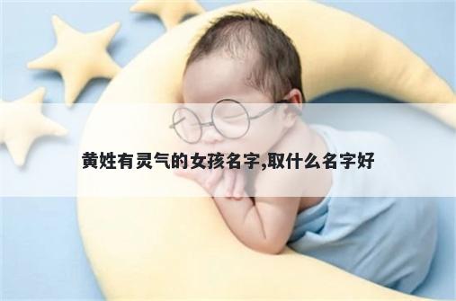 黄姓有灵气的女孩名字,取什么名字好