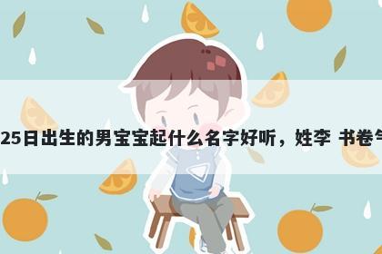 2025年-11月-25日出生的男宝宝起什么名字好听,姓李 书卷气息的名字推荐