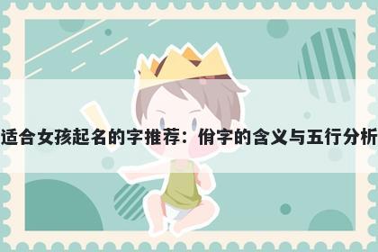 适合女孩起名的字推荐：佾字的含义与五行分析