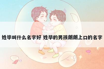 姓毕叫什么名字好 姓毕的男孩朗朗上口的名字