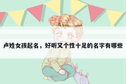 卢姓女孩起名，好听又个性十足的名字有哪些