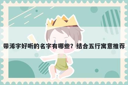 带浠字好听的名字有哪些？结合五行寓意推荐