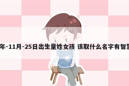2025年-11月-25日出生童姓女孩 该取什么名字有智慧才气