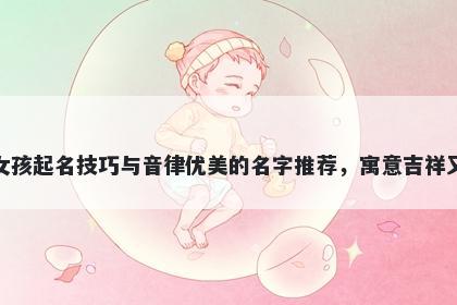 左姓女孩起名技巧与音律优美的名字推荐,寓意吉祥又好听