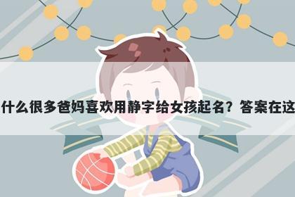 为什么很多爸妈喜欢用静字给女孩起名？答案在这里