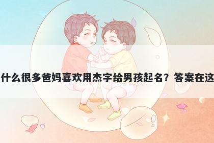 为什么很多爸妈喜欢用杰字给男孩起名？答案在这里