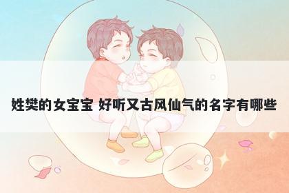 姓樊的女宝宝 好听又古风仙气的名字有哪些