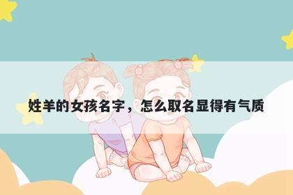 姓羊的女孩名字,怎么取名显得有气质