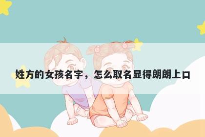 姓方的女孩名字，怎么取名显得朗朗上口