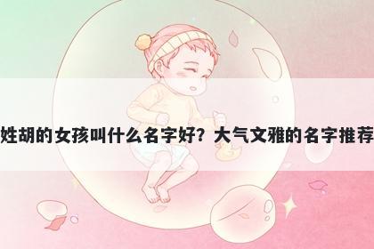 姓胡的女孩叫什么名字好?大气文雅的名字推荐