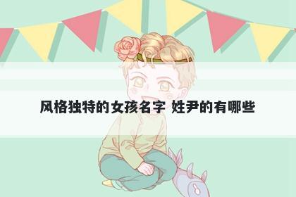 风格独特的女孩名字 姓尹的有哪些