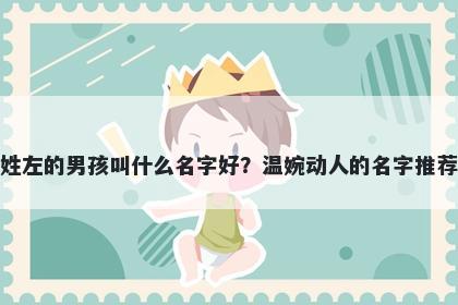 姓左的男孩叫什么名字好？温婉动人的名字推荐