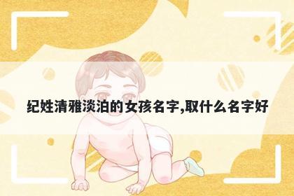 纪姓清雅淡泊的女孩名字,取什么名字好