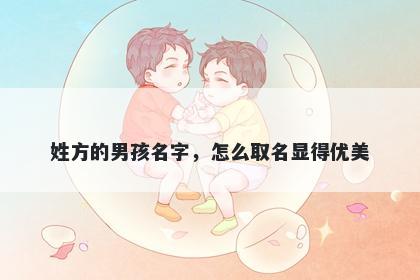 姓方的男孩名字，怎么取名显得优美