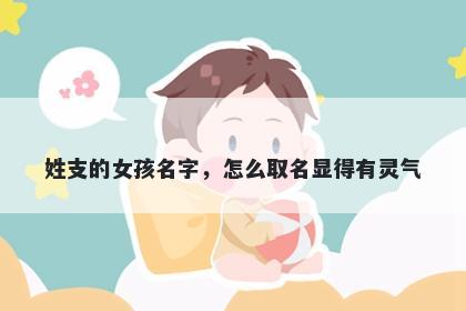 姓支的女孩名字，怎么取名显得有灵气