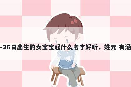 2025年-11月-26日出生的女宝宝起什么名字好听,姓元 有涵养的名字推荐