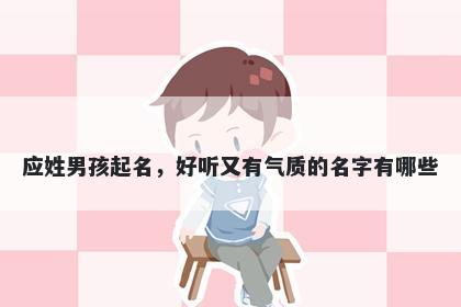 应姓男孩起名,好听又有气质的名字有哪些