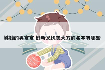 姓钱的男宝宝 好听又优美大方的名字有哪些