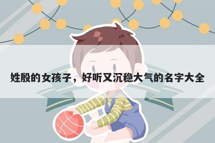 姓殷的女孩子,好听又沉稳大气的名字大全