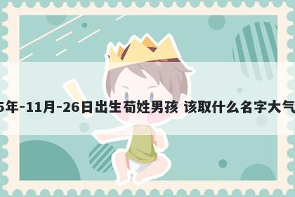 2025年-11月-26日出生荀姓男孩 该取什么名字大气文雅