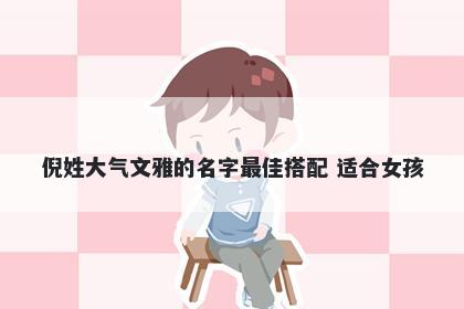 倪姓大气文雅的名字最佳搭配 适合女孩