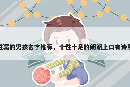 姓窦的男孩名字推荐，个性十足的朗朗上口有诗意